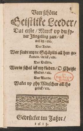 Veer schöne Geistlike Leeder : Dat erste/ Merck up du fyner Jüngeling zart/ ick wil dy/ etc. Dat Ander. Wor sindt myne Schäplin all hen gekamen/ de ick/ etc. Dat Drüdde. Worin schal ick my kleden/ O Christe Gades/ etc. Dat Veerde. Waket up ghu Minschen all tho gelick/ etc.