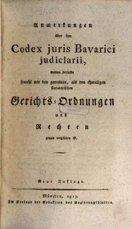 Anmerkungen über den Codex juris Bavarici judiciarii : worinn derselbe sowohl mit den gemeinen, als den ehmaligen statutarischen Gerichts-Ordnungen und Rechten genau verglichen ist