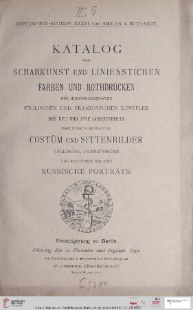 Nr. 36: Versteigerungskatalog / Amsler & Ruthardt: Katalog einer sehr werthvollen Kupferstich-Sammlung zum grossen Theil aus dem Besitze des Herrn Grafen von R... : enthaltend ... Schabkunstblätter ..., Farben und Rothdrucke ..., ein sehr riches Werk in alten Abdrücken von William Hogarth, ferner zahlreiche Porträts, Costüm und Sittenbilder ... sowie sehr seltene Russica und Palatina : Versteigerung Dienstag den 22. November und folgende Tage