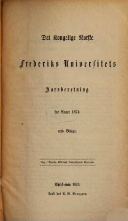 Det Kongelige Norske Frederiks Universitets aarsberetning : samt Universitetets matrikul. 1874, 1874