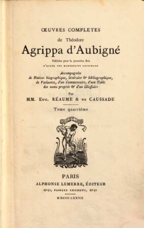Oeuvres complětes de Théodore Agrippa d' Aubigné publiécs pour la première fois d'après les manuferits originaux Accompagnées de notices biographique Cetéraire et bibliographique, de variantes, d'un commentaine, d'une table des noms propres et d'un glorraire par Eug. Réaume & Tr. de Causrade. 4