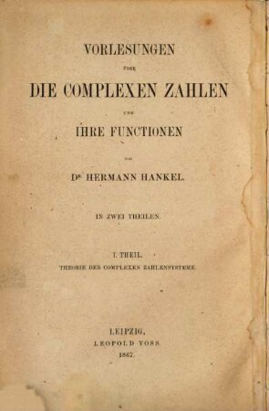 Vorlesungen über die complexen Zahlen und ihre Functionen : in zwei Theilen, 1. Theorie der complexen Zahlensysteme : insbesondere der gemeinen imaginären Zahlen und der Hamilton'schen Quaternionen nebst ihrer geometrischen Darstellung