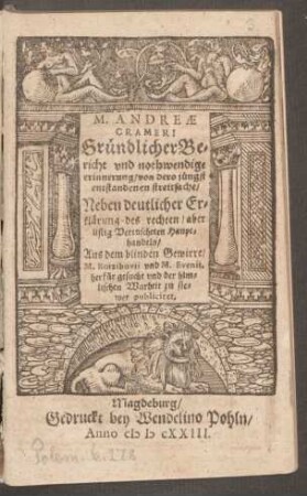 M. Andreae Crameri Gründlicher Bericht und nothwendige erinnerung/ von dero jüngst entstandenen streitsache/ Neben deutlicher Erklärung des rechten/ aber listig Vertuscheten Haupthandels : Aus dem blinden Gewirre/ M. Kotzibuvii und M. Evenii, herfür gesucht und ... publiciret