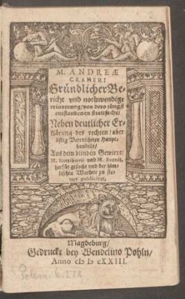 M. Andreae Crameri Gründlicher Bericht und nothwendige erinnerung/ von dero jüngst entstandenen streitsache/ Neben deutlicher Erklärung des rechten/ aber listig Vertuscheten Haupthandels : Aus dem blinden Gewirre/ M. Kotzibuvii und M. Evenii, herfür gesucht und ... publiciret