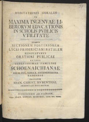 Meditationes Morales De Maxima Ingenuae Liberorum Educationis In Scholis Publicis Utilitate : Quarum Sectionem Posteriorem Lycei Fridericiani Natalem Renovaturus Orationi Publicae Ex Lege Serenissimae Familiae Schoenaichianae Die [VII.] Aug. Hora X. Antemeridiana Habendae Praefatur Joan. Christ. Hübenthal Fridericiani Regii Rector