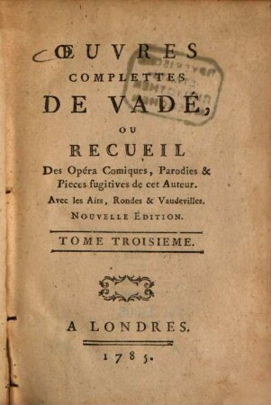 Oeuvres complette de Vadé : ou recueil des Opéra-Comiques, Parodies & Pieces fugitives de cet Auteur ; Avec les Airs, Rondes & Vaudevilles. 3. (1785). - 328 S.