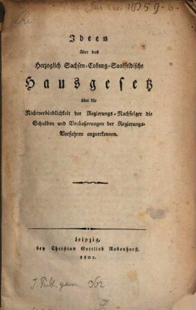 Ideen über das Herzoglich Sachsen-Coburg-Saalfeldische Hausgesetz über die Nichtverbindlichkeit der Regierungs-Nachfolger die Schulden und Veräußerungen der Regierungs-Vorfahren anzuerkennen