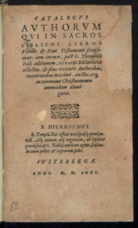 CATALOGVS || AVTHORVM || QVI IN SACROS || BIBLICOS LIBROS || Veteris et Noui Testamenti scripse-||runt: iam iterum, post G.Theophili || Itali aeditionem, ex varijs Bibliothecis || collectus, et plus trecentis Authoribus,|| recentioribus maxime, auctus, at[que] || in commune Christianorum|| commodum diuul̃||gatus.|| ... ||