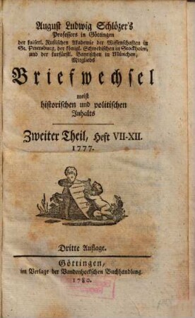 August Ludwig Schlözer's Professors in Göttingen der kaiserl. Rußischen Akademie der Wissenschaften in St. Petersburg, der königl. Schwedischen in Stockholm, und der kurfürstl. Bayrischen in München, Mitglieds Briefwechsel meist historischen und politischen Inhalts, 2. Heft VII - XII. 1777.