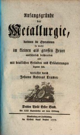 Anfangsgründe der Metallurgie : darinnen die Operationen so wohl im kleinen als grossen Feuer ausführlich beschrieben und mit deutlichen Gründen und Erläuterungen ... begleitet sind, in dreyen Theilen verfasset, 3,1