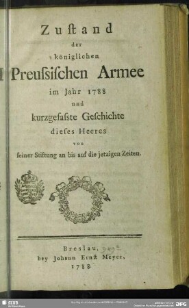 1788: Zustand der Königlichen Preussischen Armee : im Jahre ... und kurtzgefaste Geschichte dieses Heeres von seiner Stiftung an bis auf die jetzigen Zeiten