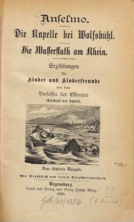 Anselmo : Die Kapelle bei Wolfsbühl. - Die Wasserfluth am Rhein. - Erzählungen f. Kinder u. Kinderfreunde v. d. Verf. d. Ostereier. Mit Stahlstich u. feinen Holzschnittbildern