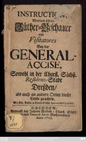 Instruction, Wornach sich die Güther-Beschauer und Visitatores bey der General-Accise sowohl in der Churfl. Sächß. Residenz-Stadt Dreßden, als auch an andern Orten dieser Lande zu achten