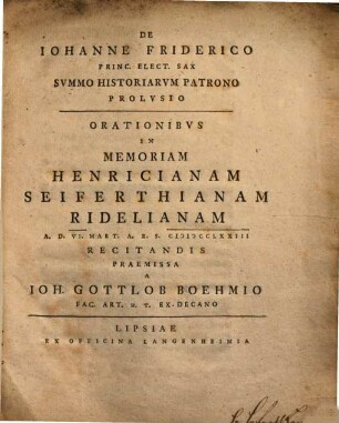 De Iohanne Friderico Princ. Elect. Sax Svmmo Historiarvm Patrono Prolvsio : Orationibvs In Memoriam Henricianam Seiferthianam Ridelianam ... Recitandis