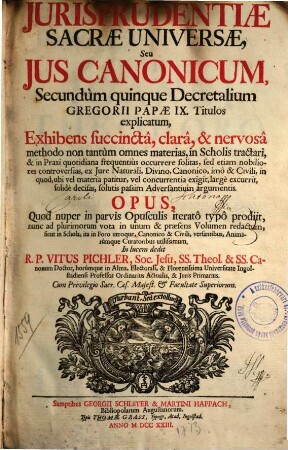 Summa Jurisprudentiae Sacrae Universae, Seu Jus Canonicum : Secundùm quinque Decretalium Gregorii Papae IX. Titulos explicatum, ... ; Opus, Quod nuper in parvis Opusculis iteratô typô prodiit, nunc ad plurimorum vota in unum ... Volumen redactum
