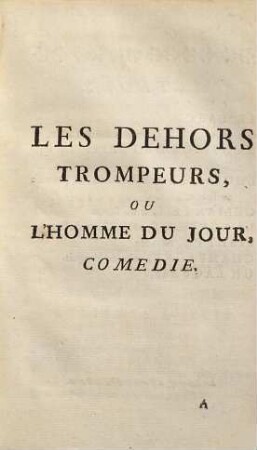Les Dehors Trompeurs, Ou L'Homme Du Jour : Comédie ; Représentée pour la premiere fois, sur le Théatre de la Comédie Françoise, le 18. Février 1740