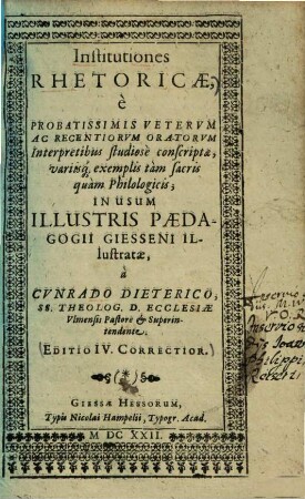 Institutiones rhetoricae : è Probatissimis Veterum Ac Recentiorum Oratorum Interpretibus studiosè conscriptae, variisq[ue] exemplis tam sacris quam Philologicis, In Usum Illustris Paedagogii Giesseni Illustreatae