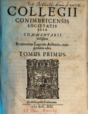 Collegii Conimbricensis Societatis Iesu Commentarii doctißimi In universam Logicam Aristotelis, 1