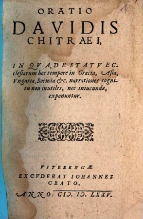 Oratio Davidis Chitraei, In Qva, De Statv Ecclesiarum hoc tempore in Graecia, Asia, Vngaria, Boëmia [et]c. narrationes cognitu non inutiles, nec iniucundae, exponuntur