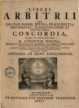 Liberi Arbitrii Cum Gratiae Donis, Divina Praescientia, Providentia, Praedestinatione Et Reprobatione, Concordia : Altera Sui Parte Auctior ; ... Accedit Nunc Appendix Ad Hanc Concordiam