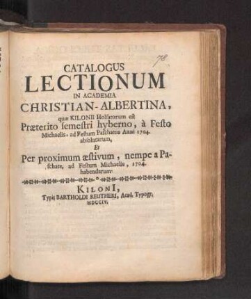 WS 1703/04u. SS 1704: Catalogus Lectionum In Academia Christian-Albertina, quæ Kilonii Holsatorum est, Præterito semestri hyberno, à Festo Michaelis, ad Festum Paschatos Anni 1704. absolutarum, Et Per proximum æstivum, nempe a Paschate, ad Festum Michaelis, 1704. habendarum.