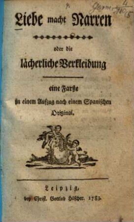 Liebe macht Narren oder die lächerliche Verkleidung : eine Farße in einem Aufzug nach einem Spanischen Original