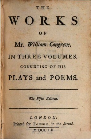 The Works Of Mr. William Congreve : In Three Volumes ; Consisting Of His Plays and Poems, 1. Containing The Old Batchelor, The Double Dealer, The Way of the World : Comedies