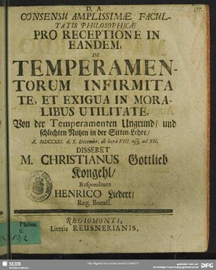 Consensu Amplissimae Facultatis Philosophicae Pro Receptione In Eandem, De Temperamentorum Infirmitate, Et Exigua In Moralibus Utilitate, Von der Temperamenten Ungrund, und schlechten Nutzen in der Sitten-Lehre, A. MDCCXXI. d. X. Decembr. .... Disseret M. Christianus Gottlieb Kongehl, Respondente Henrico Liedert, Reg. Boruss.