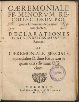 Caeremoniale FF. Minorvm Recollectorum Provinciae Coloniensis bipartitum complectens, Declarationes Circa Rubricas Missalis Romani Et Caeremoniale Speciale quoad alios Ordinis Ritus tam in quam extra divinum Officium