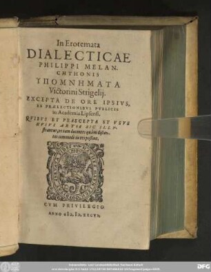 In Erotemata || DIALECTICAE || PHILIPPI MELAN-||CHTHOHIS || HYPOMNĒMATA || Victorini Strigelij.|| EXCEPTA DE ORE IPSIVS,|| EX PRAELECTIONIBVS PVBLICIS || in Academia Lipsensi.|| ... ||[Hrsg.v.(Christophorus Peze-||lius ... ||)]