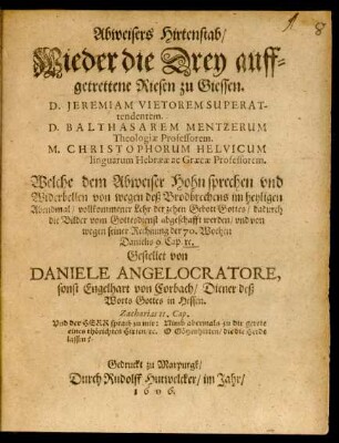 Abweisers Hirtenstab/ Wieder die Drey auffgetrettene Riesen zu Giessen. D. Jeremiam Vietorem Superattendentem. D. Balthasarem Mentzerum Theologiae Professorem. M. Christophorum Helvicum linguarum Hebraeae ac Graecae Professorem : Welche dem Abweiser Hohn sprechen und Widerbellen von wegen deß Brodbrechens im heyligen Abendmal/ vollkommener Lehr der zehen Gebot Gottes ...