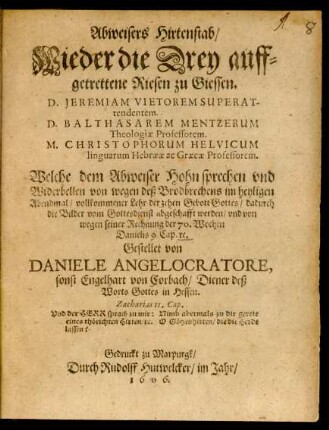 Abweisers Hirtenstab/ Wieder die Drey auffgetrettene Riesen zu Giessen. D. Jeremiam Vietorem Superattendentem. D. Balthasarem Mentzerum Theologiae Professorem. M. Christophorum Helvicum linguarum Hebraeae ac Graecae Professorem : Welche dem Abweiser Hohn sprechen und Widerbellen von wegen deß Brodbrechens im heyligen Abendmal/ vollkommener Lehr der zehen Gebot Gottes ...