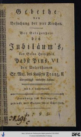 Gebethe bey Besuchung der vier Kirchen : Bey Gelegenheit des Jubiläum's, das Seine Heiligkeit Pabst Pius, VI den Unterthanen Sr. Maj. des Kaisers Franz, II allergnädigst verliehen haben