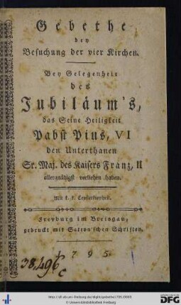Gebethe bey Besuchung der vier Kirchen : Bey Gelegenheit des Jubiläum's, das Seine Heiligkeit Pabst Pius, VI den Unterthanen Sr. Maj. des Kaisers Franz, II allergnädigst verliehen haben