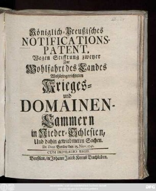 Königlich-Preußisches Notifications-Patent, wegen Stifftung zweyer Zur Wohlfahrt des Landes Wohleingerichteten Krieges- und Domainen-Cammern in Nieder-Schlesien, Und dafür gewiedmeten Sachen : De Dato Berlin, 25. Nov. 1741