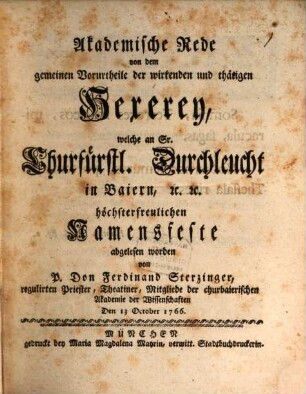 Akademische Rede von dem gemeinen Vorurtheile der wirkenden und thätigen Hexerey : welche an Sr. Churfürstl. Durchleucht in Baiern, [et]c. [et]c. höchsterfreulichen Namensfeste abgelesen worden