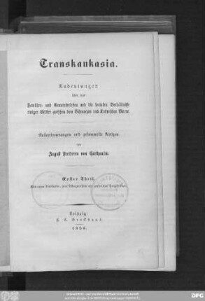 1. Theil: Transkaukasia : Andeutungen über das Familien- und Gemeindeleben und die socialen Verhältnisse einiger Völker zwischen dem Schwarzen und Kaspischen Meere ; Reiseerinnerungen und gesammelte Notizen