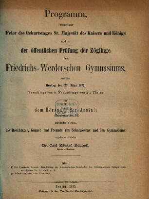 Programm, womit zur Feier des Geburtstages Sr. Majestät des Kaisers und Königs und zu der öffentlichen Prüfung der Zöglinge des Friedrichs-Werderschen Gymnasiums, welche ... in dem Hörsaale der Anstalt stattfinden werden, ... ergebenst einladet. 1875