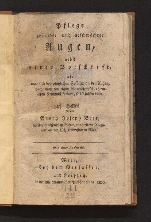 Pflege gesunder und geschwächter Augen : nebst einer Vorschrift, wie man sich bey plötzlichen Zufällen an den Augen, welche nicht eine eigentliche medicinisch-chirurgische Kenntniß fordern, selbst helfen kann