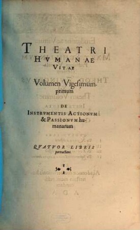 Theatrvm Hvmanæ Vitæ Theodori Zuingeri Bas. Tertiatione : Nouem Volvminibvs locupletatum, interpolatum, renouatum. Cum tergemino Elencho, Methodi scilicet, Titulorum & Exemplorum, 21. Theatri Hvmanae Vitae Volumen Vigesimumprimum De Instrvmentis Actionvm & Passionvm humanarum : Qvatvor Libris pertractans