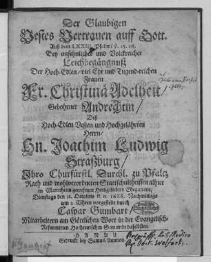 Der Glaubigen Vestes Vertrauen auff Gott : Auß dem LXXIII Psalm/ V. 25. 26. Bey ansehnlicher und Volckreicher Leichbegängnuß Der ... Fr. Christina Adelheit Gebohrner Andrechtin/ Deß ... Hn. Joachim Ludwig Straßburg/ Ihro Churfürstl. Durchl. zu Pfaltz Rath und wohlverordneten Stattschultheissen alhier in Mannheim gewesenen ... Ehegattens