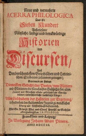 Neue und vermehrte Acerra Philologica Das ist: Sieben Hundert Außerlesene Nützliche, lustige und denckwürdige Historien Und Discursen : Aus Den berühmtesten Griechischen und Lateinischen Scribenten zusammen getragen : Titelblatt aus: Neue und vermehrte Acerra Philologica Das ist: Sieben Hundert Außerlesene Nützliche, lustige und denckwürdige Historien Und Discursen : Aus Den berühmtesten Griechischen und Lateinischen Scribenten zusammen getragen; Franckfurt und Leipzig: Plener, 1711. Dresden: SLUB 7.A.1411