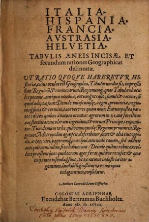 Italia, Hispania, Francia, Austrasia, Helvetia Tabulis Aeneis Incisae, Et secundum rationes Geographicas delineatae : Ut Ratio Quoque Haberetur Historiae, cuius oculus est Geographia, Tabularum dorsis, impressa sunt Regnoru[m], Provinciarum, Regionumq[ue] ... antiqua nomina ...