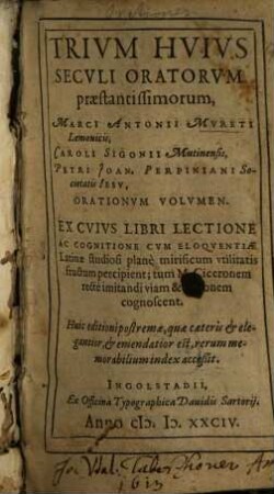 Trium huius seculi oratorum praestantissimorum Marci Antoinii Mureti,Caroli Sigonii, Petri Joan. Perpiniani orationum volumen ... : huic ed. postremae, quae caeteris elegantior, & emendatior est, rerum memorabilium accessit