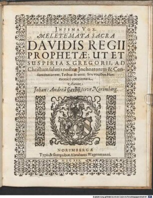 MELETEMATA SACRA DAVIDIS REGII PROPHETAE; UT ET SUSPIRIA S. GREGORII, AD Christum salutis nostrae Inchoatorem & Consummatorem, Tribus & unic. Sex vocibus Harmonicè concinnata