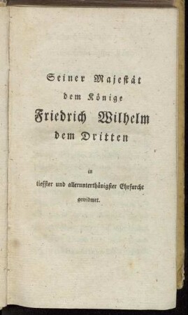 Seiner Majestät dem Könige Friedrich Wilhelm dem Dritten in tieffster und allerunterthänigster Ehrfurcht gewidmet.
