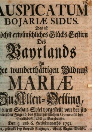 Auspicatum Bojariæ Sidus : Das ist Höchst-erwünschliches Glücks-Gestirn Des Bayrlands In Der wunderthättigen Bildnuß Mariae Zu Alten-Oetting