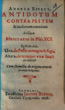 Antidotum contra pestem & malorum omnium alexema meditatio in psal. XCI. : Epistolae duae, una de pestis contagio & fuga? ; Altera, de termino vitae fatali an mobili? ...