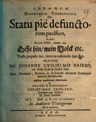 Disputatio Theologica, De Statu pie defunctorum pacifico : Ex dicto Esaiae XXVI. comm. 20. Gehe hin, mein Volck etc. Vade, popule mi, intra in cubicula tua. &c,