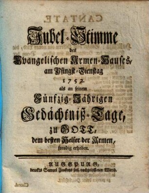 Jubel-Stimme des Evangelischen Armen-Hauses, am Pfingst-Dienstag 1752. als an seinem Fünfzig-Jährigen Gedächtniß-Tage, zu Gott, dem besten Helfer der Armen, freudig erhoben